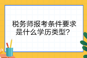 稅務(wù)師報(bào)考條件要求是什么學(xué)歷類型？