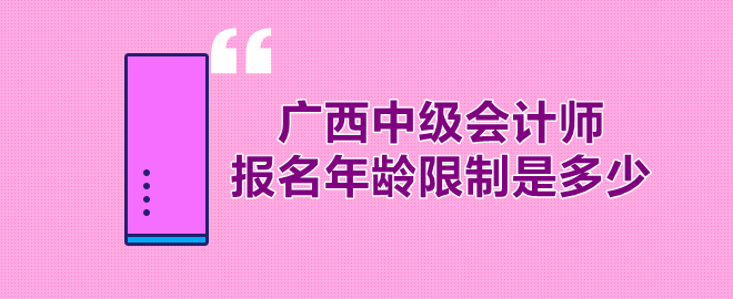 廣西中級(jí)會(huì)計(jì)師報(bào)名年齡限制多少