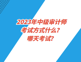 2023年中級(jí)審計(jì)師考試方式什么？哪天考試？