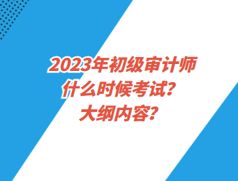 2023年初級(jí)審計(jì)師什么時(shí)候考試？大綱內(nèi)容？