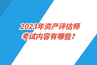 2023年資產(chǎn)評估師考試內(nèi)容有哪些？一年考幾次？