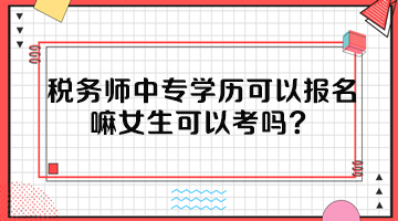 稅務(wù)師中專學(xué)歷可以報(bào)名嘛女生可以考嗎？