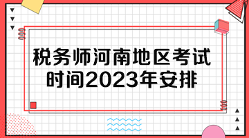 稅務(wù)師河南地區(qū)考試時(shí)間2023年安排