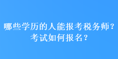 哪些學(xué)歷的人能報考稅務(wù)師？考試如何報名？