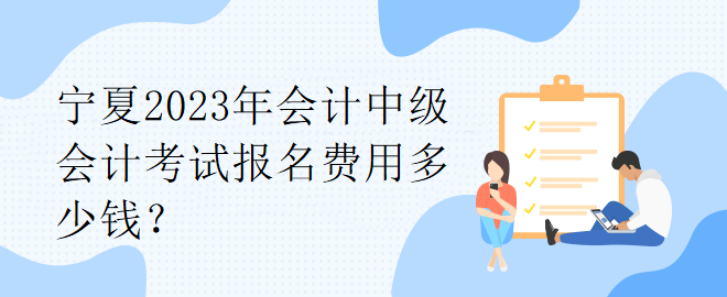 寧夏2023年會(huì)計(jì)中級(jí)會(huì)計(jì)考試報(bào)名費(fèi)用多少錢(qián)？