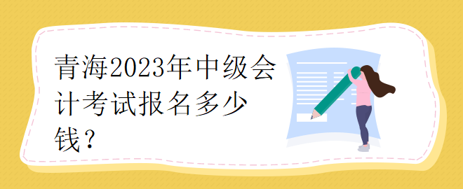 青海2023年中級會(huì)計(jì)考試報(bào)名多少錢？