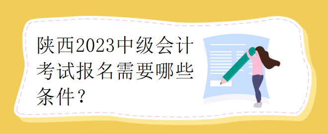 陜西2023中級會計考試報名需要哪些條件？