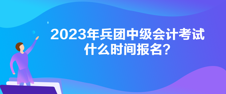 2023年兵團(tuán)中級(jí)會(huì)計(jì)考試什么時(shí)間報(bào)名？