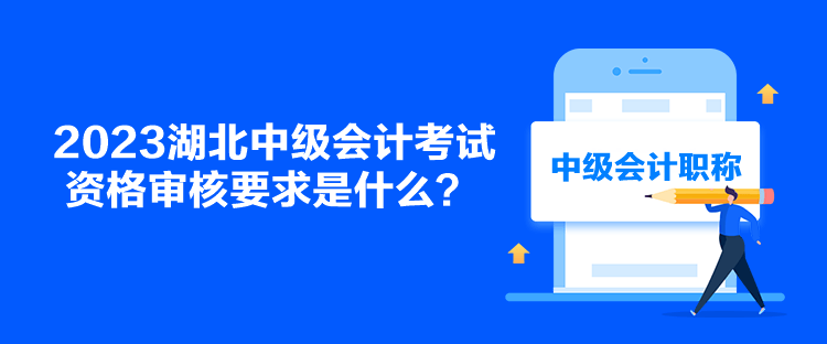 2023湖北中級會計考試資格審核要求是什么？