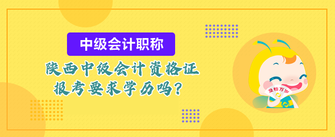 陜西中級(jí)會(huì)計(jì)資格證報(bào)考要求學(xué)歷嗎？