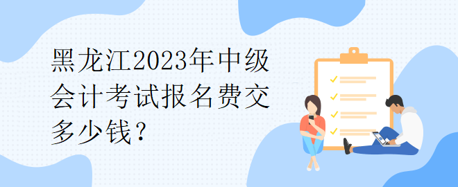 1黑龍江2023年中級(jí)會(huì)計(jì)考試報(bào)名費(fèi)交多少錢？