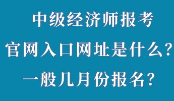 中級(jí)經(jīng)濟(jì)師報(bào)考官網(wǎng)入口網(wǎng)址是什么？一般幾月份報(bào)名？