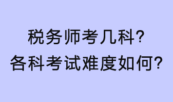 稅務(wù)師考幾科？各科考試難度如何？