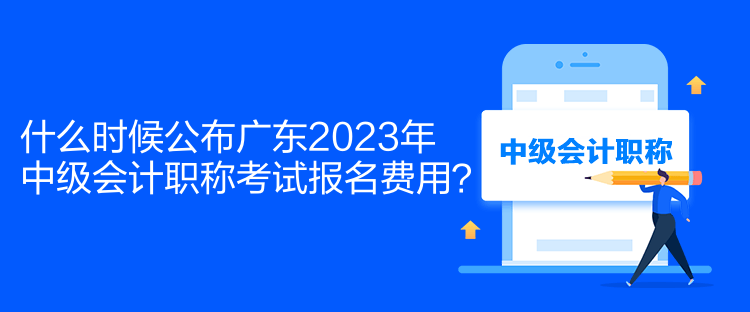 什么時(shí)候公布廣東2023年中級(jí)會(huì)計(jì)職稱考試報(bào)名費(fèi)用？