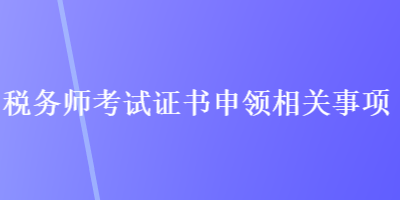 稅務師考試證書申領相關事項