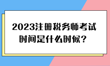 2023注冊(cè)稅務(wù)師考試時(shí)間是什么時(shí)候？