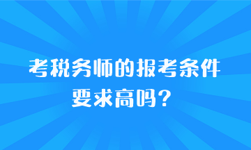 考稅務(wù)師的報(bào)考條件要求高嗎？