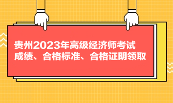 貴州2023年高級(jí)經(jīng)濟(jì)師考試成績(jī)、合格標(biāo)準(zhǔn)、合格證明領(lǐng)取