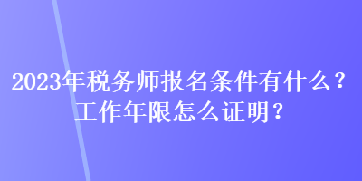 2023年稅務(wù)師報(bào)名條件有什么？工作年限怎么證明？