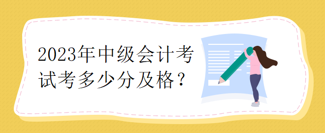 2023年中級會計(jì)考試考多少分及格？