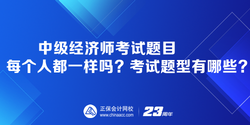 中級(jí)經(jīng)濟(jì)師考試題目每個(gè)人都一樣嗎？考試題型有哪些？