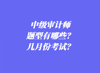 中級審計師考試題型有哪些？幾月份考試？