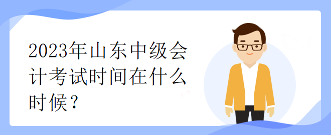 2023年山東中級會計(jì)考試時(shí)間在什么時(shí)候？