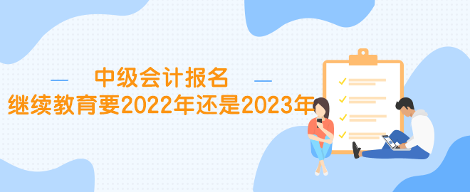 中級報名繼續(xù)教育要2022年還是2023年？