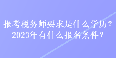 報考稅務(wù)師要求是什么學(xué)歷？2023年有什么報名條件？