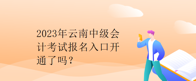 2023年云南中級會計考試報名入口開通了嗎？