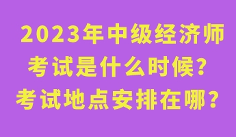 2023年中級(jí)經(jīng)濟(jì)師考試是什么時(shí)候？考試地點(diǎn)安排在哪？