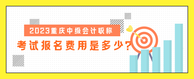 2023重慶中級會(huì)計(jì)職稱考試報(bào)名費(fèi)用是多少？