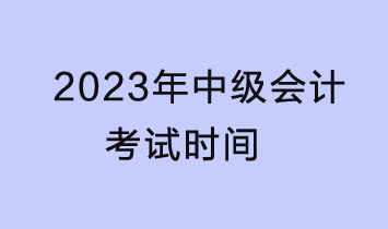 2023中級會計(jì)考試時間是什么時候？