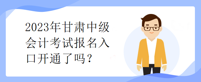 2023年甘肅中級會計考試報名入口開通了嗎？