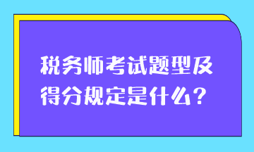 稅務(wù)師考試題型及得分規(guī)定是什么？