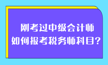 剛考過中級會計師如何報考稅務師科目？