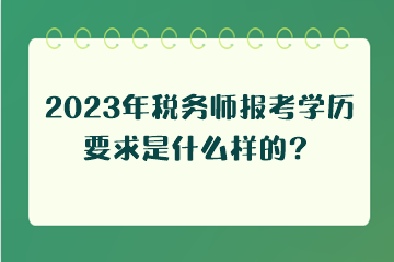 2023年稅務師報考學歷要求是什么樣的？