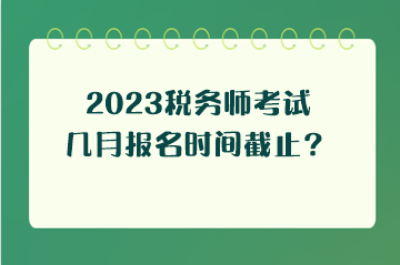 2023稅務(wù)師考試幾月報(bào)名時(shí)間截止？