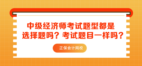 中級(jí)經(jīng)濟(jì)師考試題型都是選擇題嗎？考試題目一樣嗎？