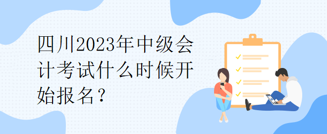 四川2023年中級會計考試什么時候開始報名？