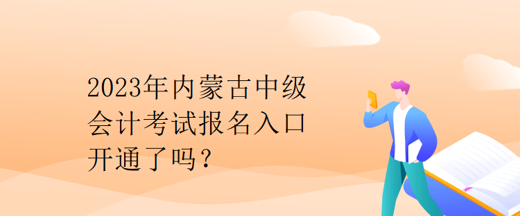 2023年內(nèi)蒙古中級(jí)會(huì)計(jì)考試報(bào)名入口開(kāi)通了嗎？