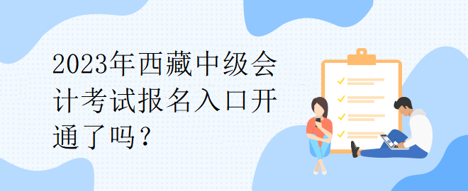 2023年西藏中級(jí)會(huì)計(jì)考試報(bào)名入口開通了嗎？