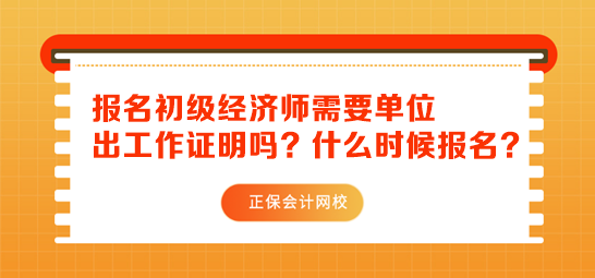 初級(jí)經(jīng)濟(jì)師報(bào)名需要單位出工作證明嗎？什么時(shí)候報(bào)名？