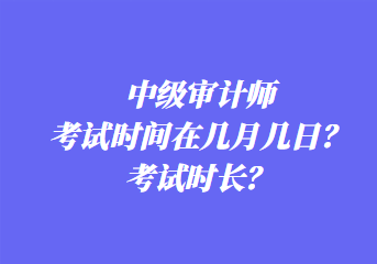 中級(jí)審計(jì)師考試時(shí)間在幾月幾日？考試時(shí)長(zhǎng)？