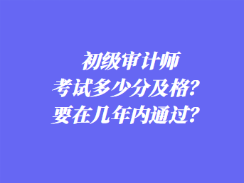 初級審計師考試多少分及格？要在幾年內(nèi)通過？