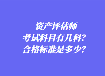 資產(chǎn)評(píng)估師考試科目有幾科？合格標(biāo)準(zhǔn)是多少？