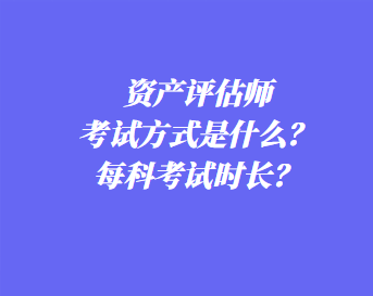 資產(chǎn)評(píng)估師考試方式是什么？每科考試時(shí)長(zhǎng)？