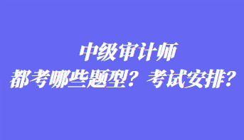 中級(jí)審計(jì)師都考哪些題型？考試安排？