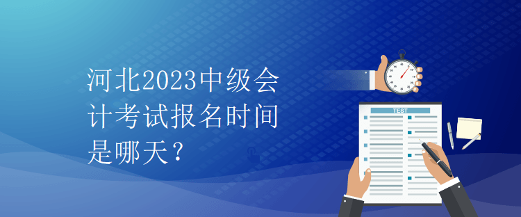 河北2023中級(jí)會(huì)計(jì)考試報(bào)名時(shí)間是哪天？