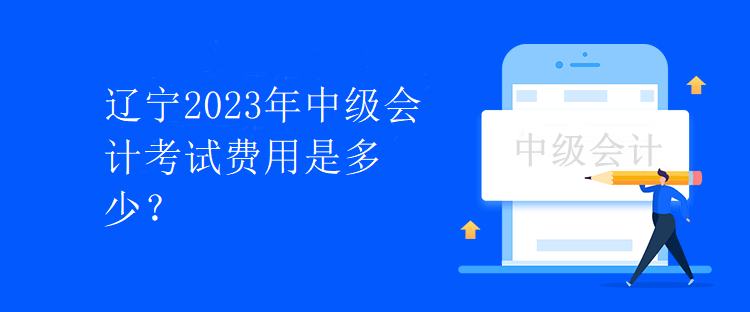 遼寧2023年中級會計考試費用是多少？